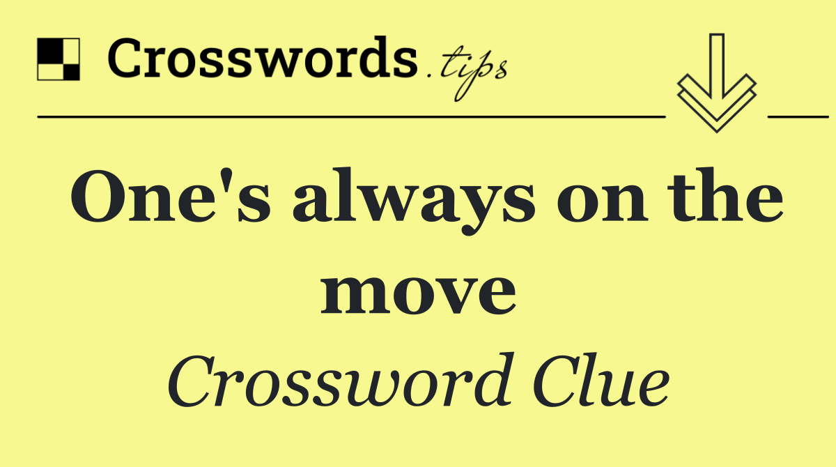 One's always on the move