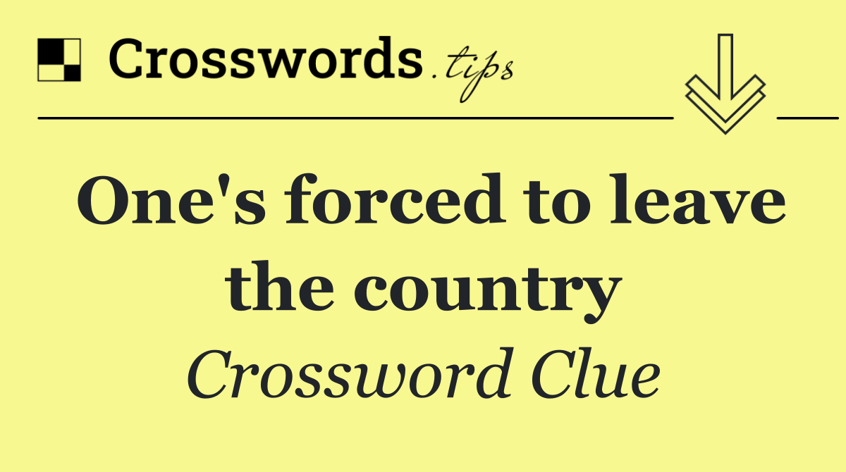 One's forced to leave the country