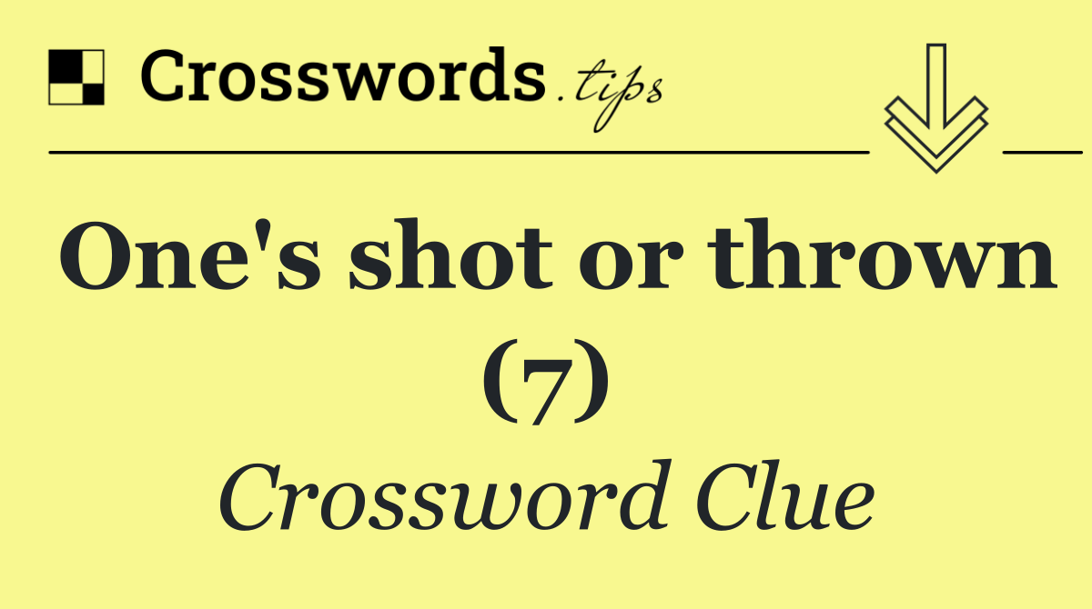 One's shot or thrown (7)