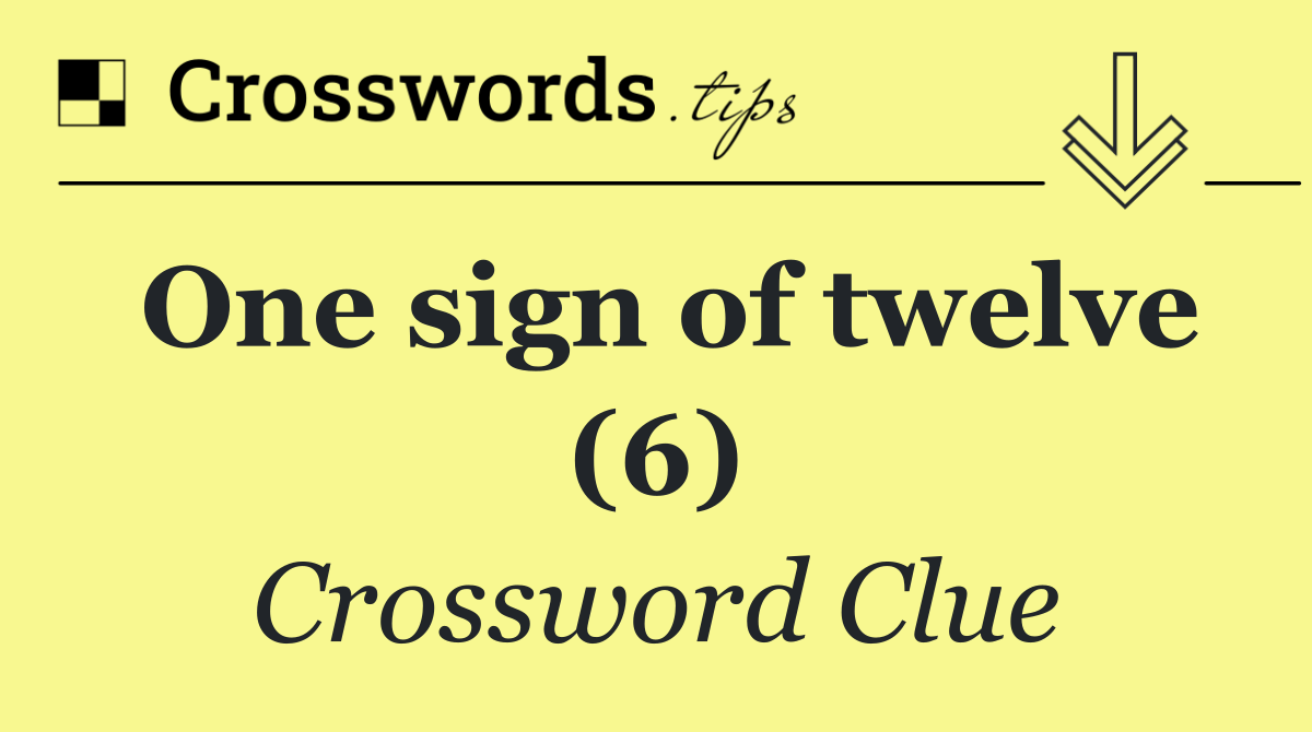 One sign of twelve (6)
