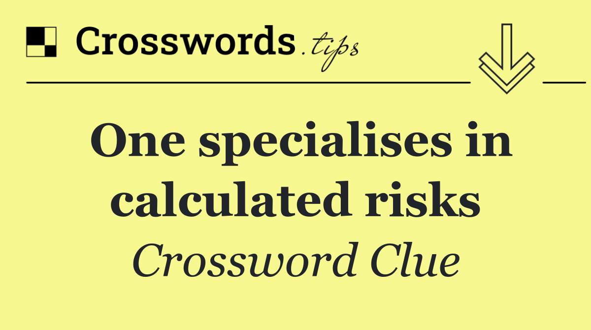 One specialises in calculated risks