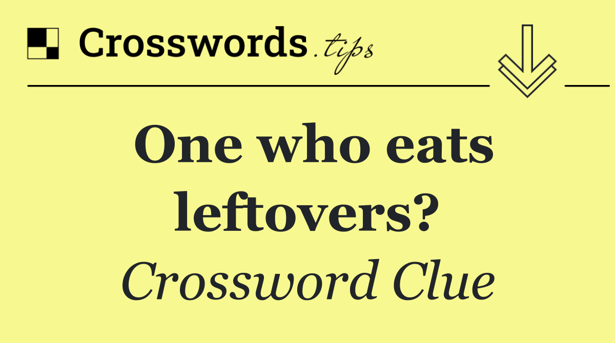 One who eats leftovers?