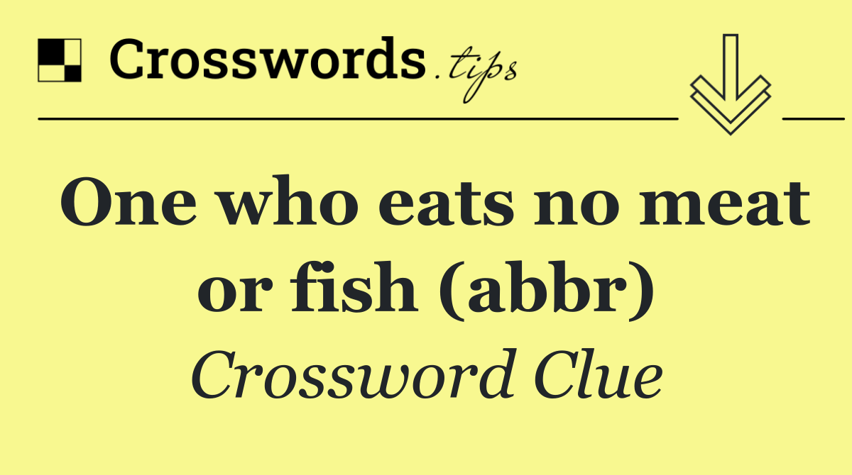 One who eats no meat or fish (abbr)