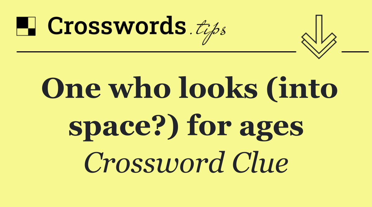 One who looks (into space?) for ages