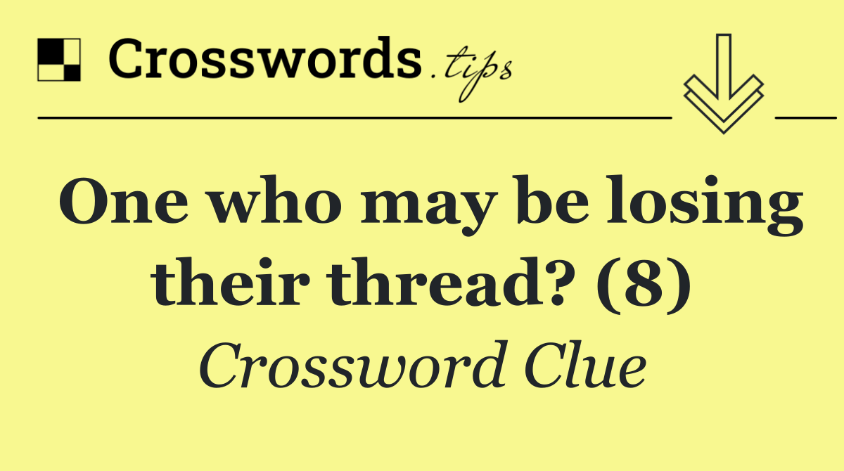 One who may be losing their thread? (8)