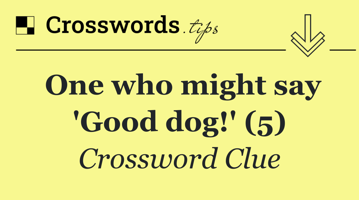 One who might say 'Good dog!' (5)