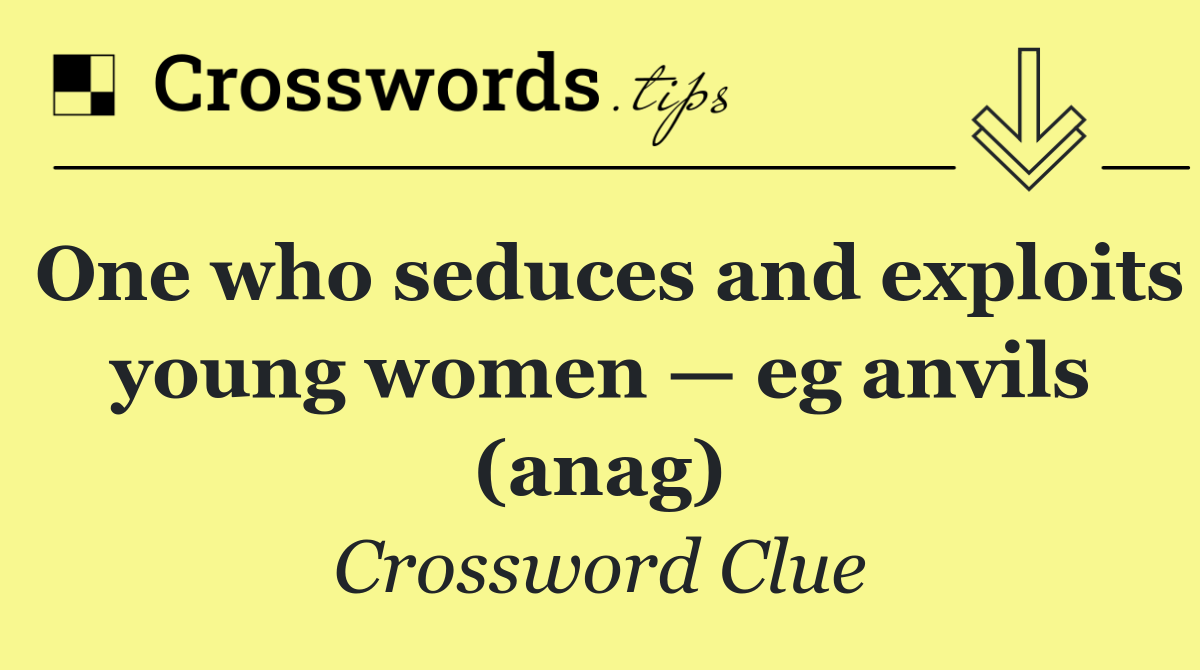 One who seduces and exploits young women — eg anvils (anag)