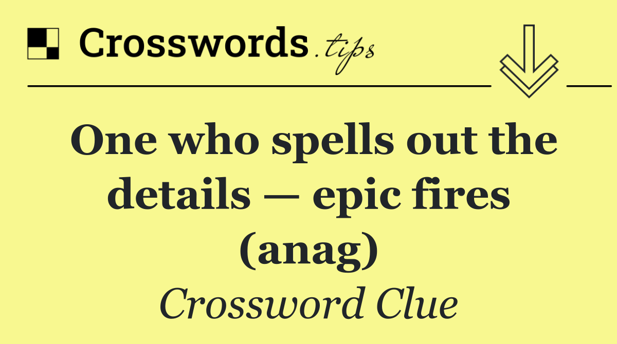 One who spells out the details — epic fires (anag)