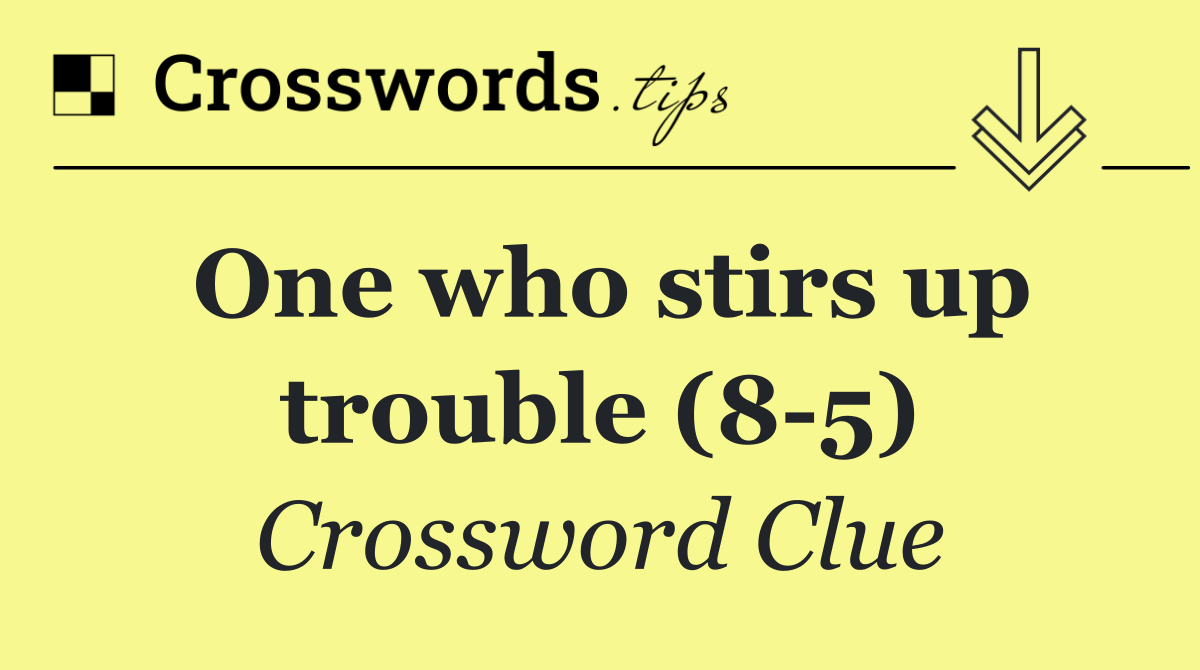 One who stirs up trouble (8 5)