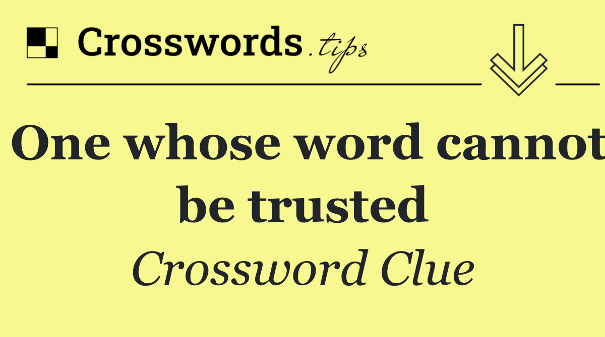 One whose word cannot be trusted
