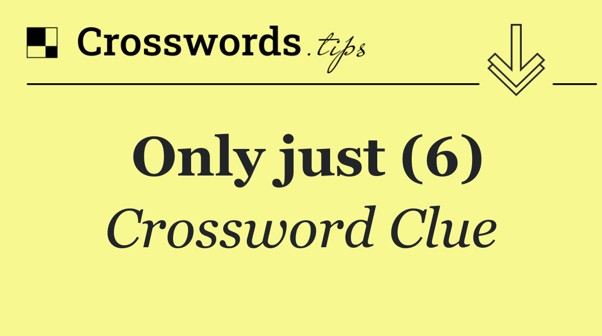 Only just (6)