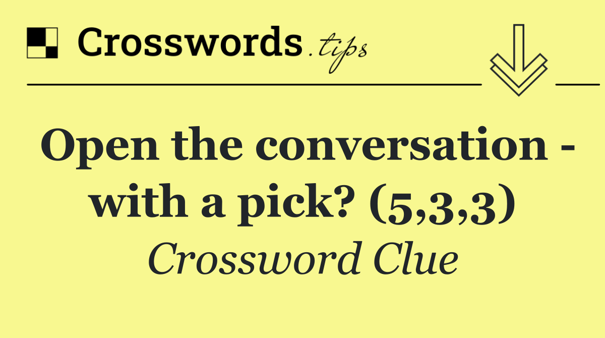 Open the conversation   with a pick? (5,3,3)