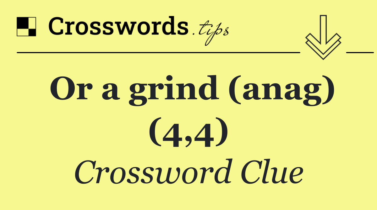 Or a grind (anag) (4,4)