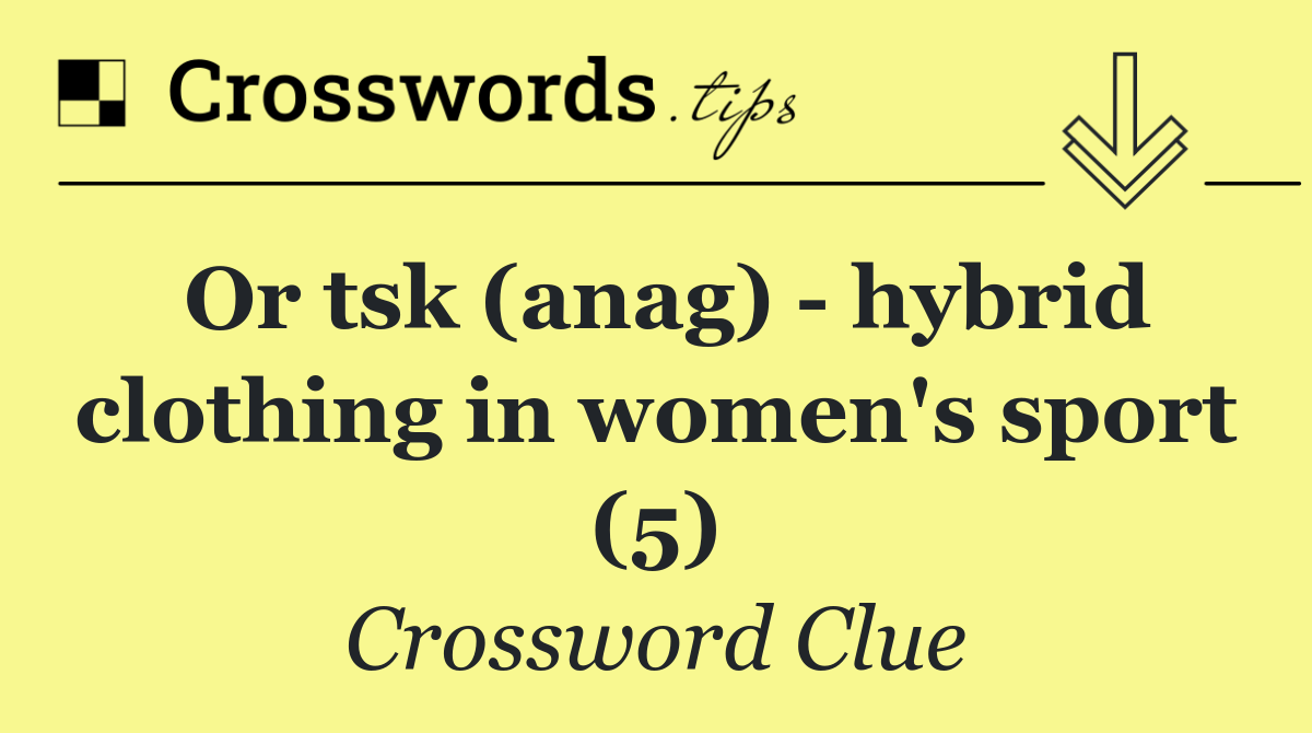 Or tsk (anag)   hybrid clothing in women's sport (5)
