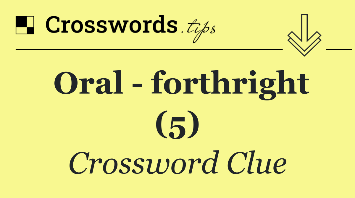 Oral   forthright (5)
