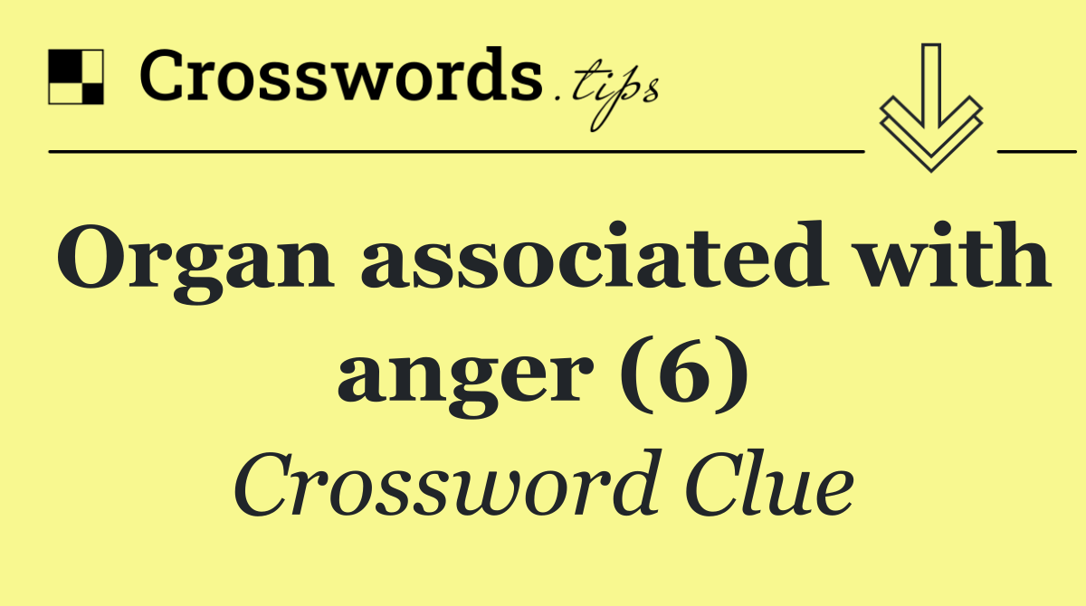 Organ associated with anger (6)