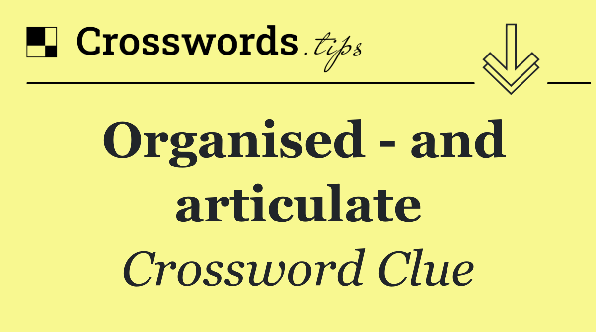 Organised   and articulate