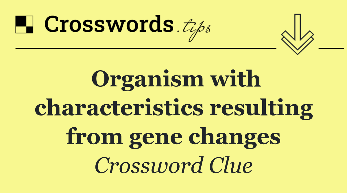 Organism with characteristics resulting from gene changes