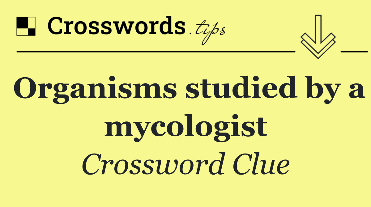 Organisms studied by a mycologist