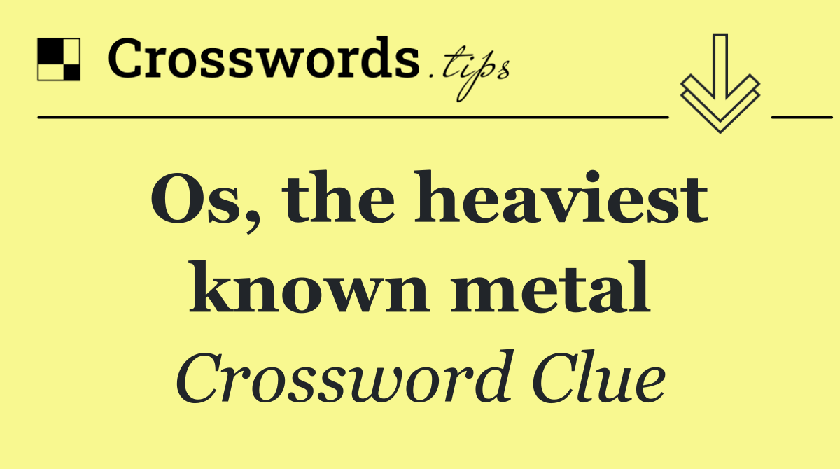 Os, the heaviest known metal