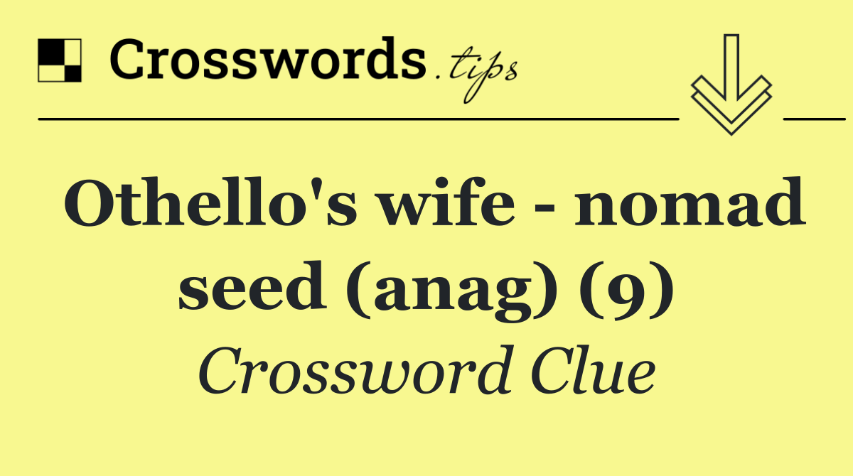 Othello's wife   nomad seed (anag) (9)