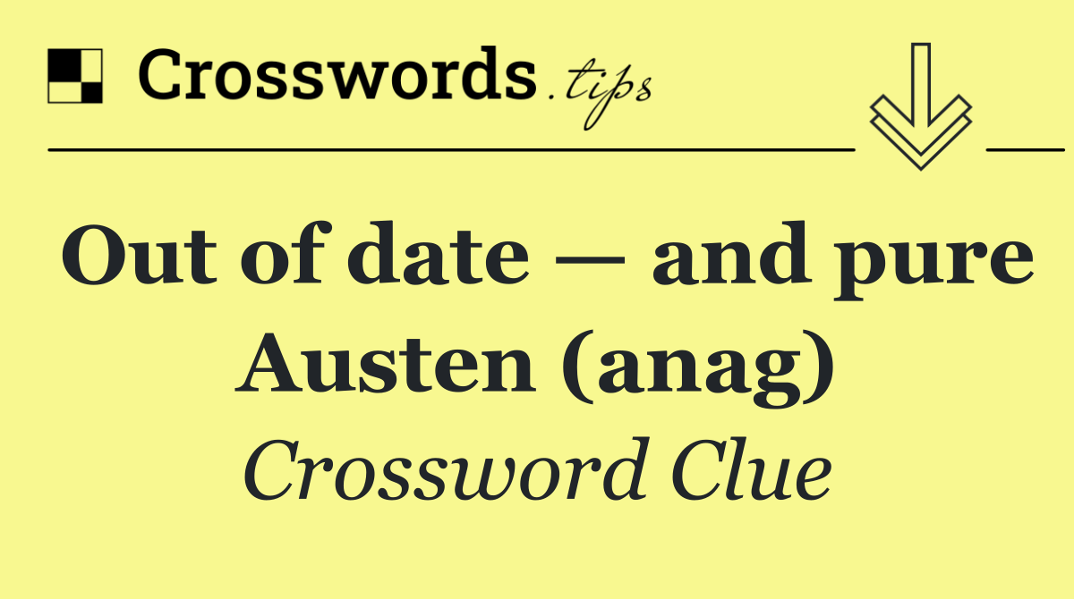 Out of date — and pure Austen (anag)