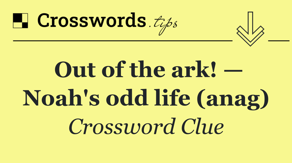 Out of the ark! — Noah's odd life (anag)
