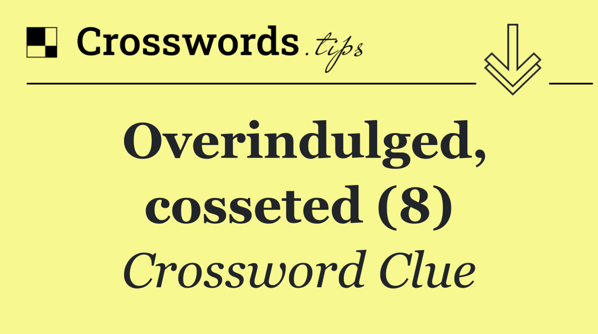 Overindulged, cosseted (8)
