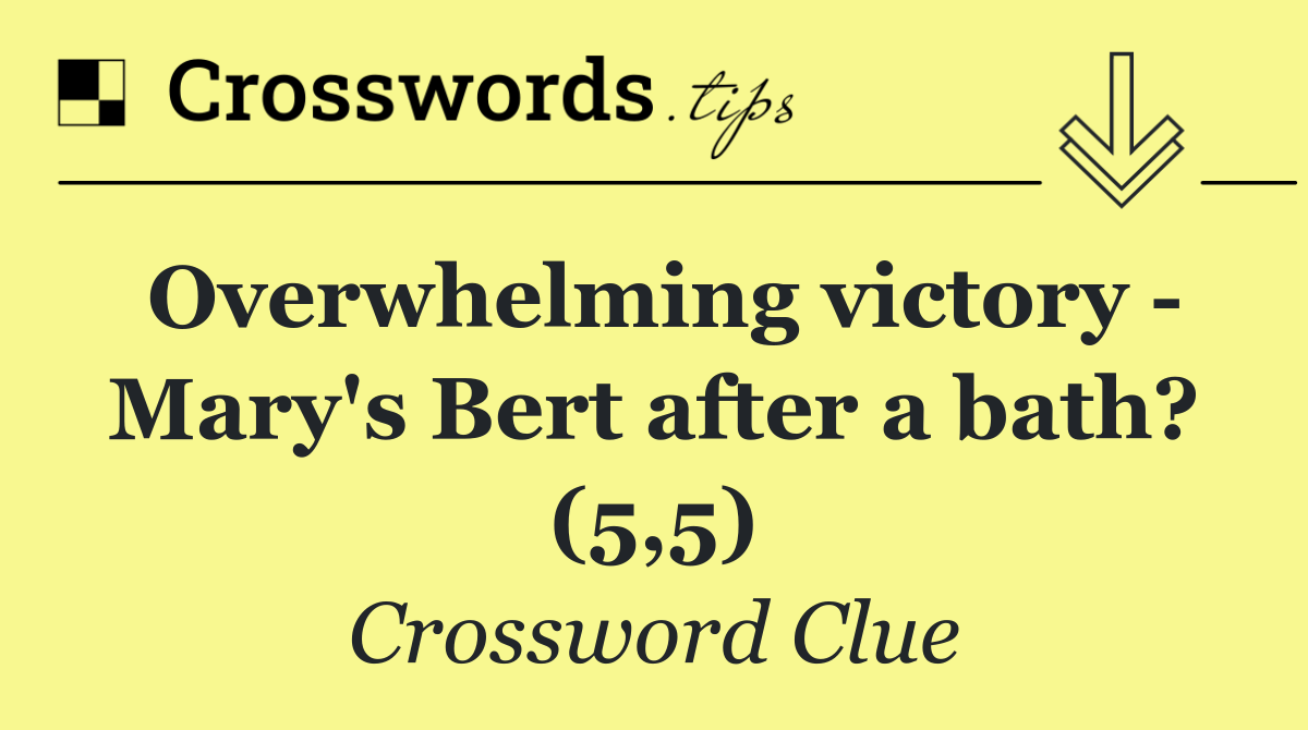 Overwhelming victory   Mary's Bert after a bath? (5,5)