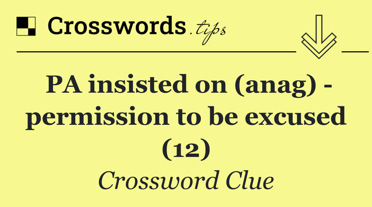 PA insisted on (anag)   permission to be excused (12)