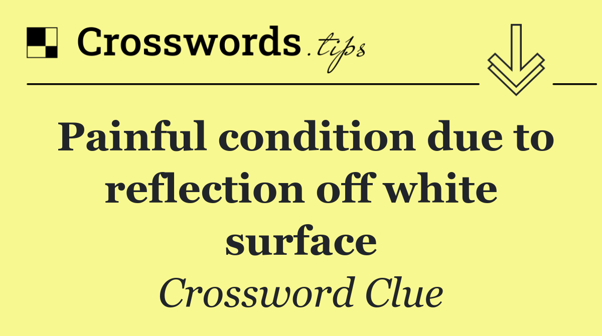 Painful condition due to reflection off white surface