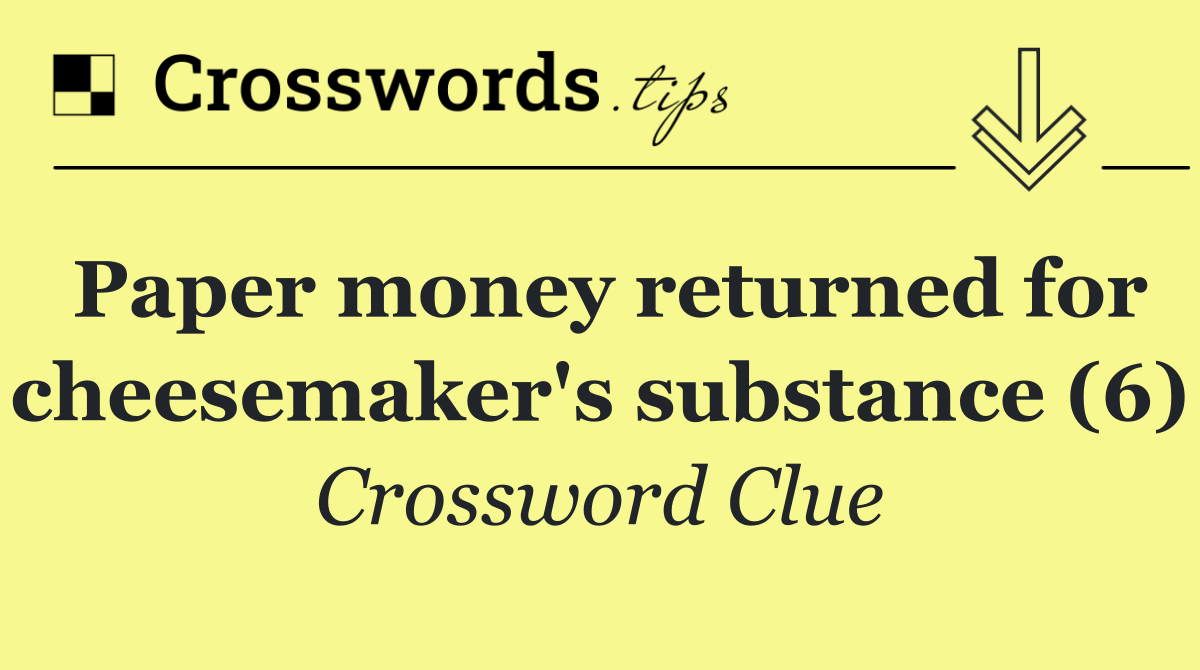Paper money returned for cheesemaker's substance (6)