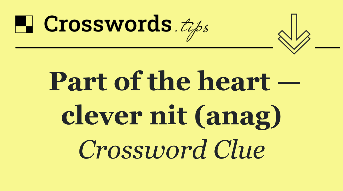 Part of the heart — clever nit (anag)