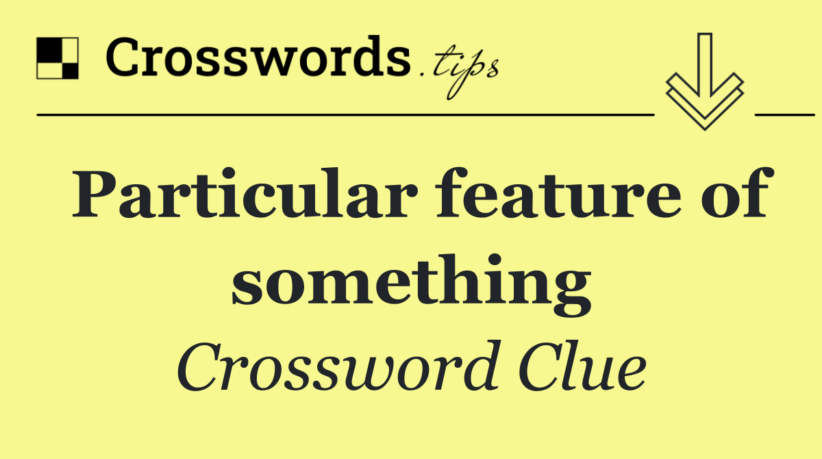 Particular feature of something