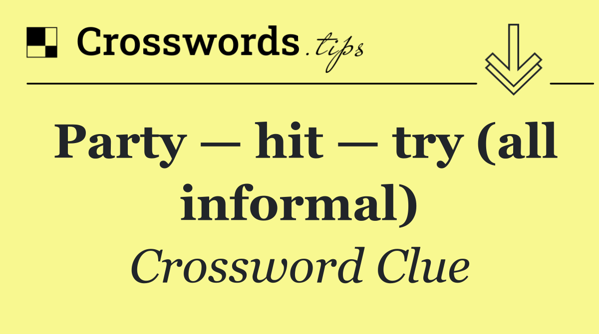 Party — hit — try (all informal)