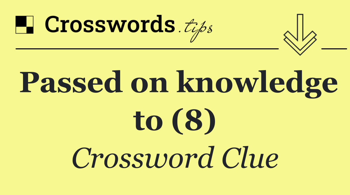 Passed on knowledge to (8)