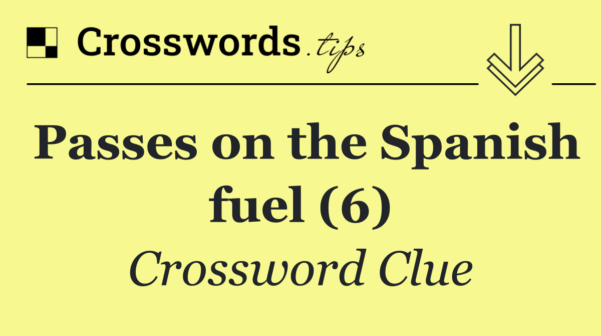 Passes on the Spanish fuel (6) Crossword Clue Answer September 7 2024