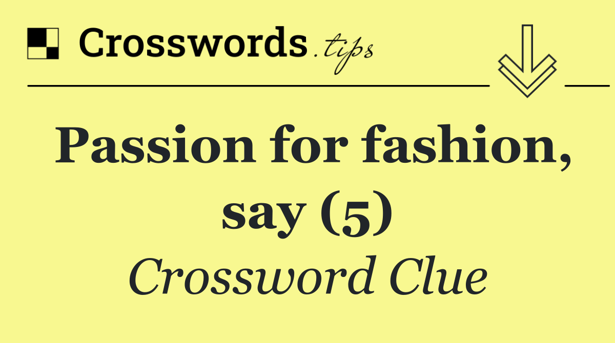 Passion for fashion, say (5)