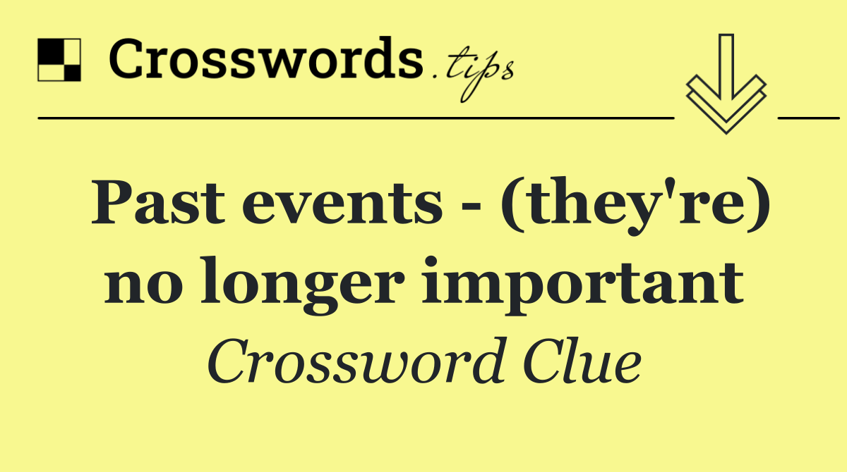 Past events   (they're) no longer important