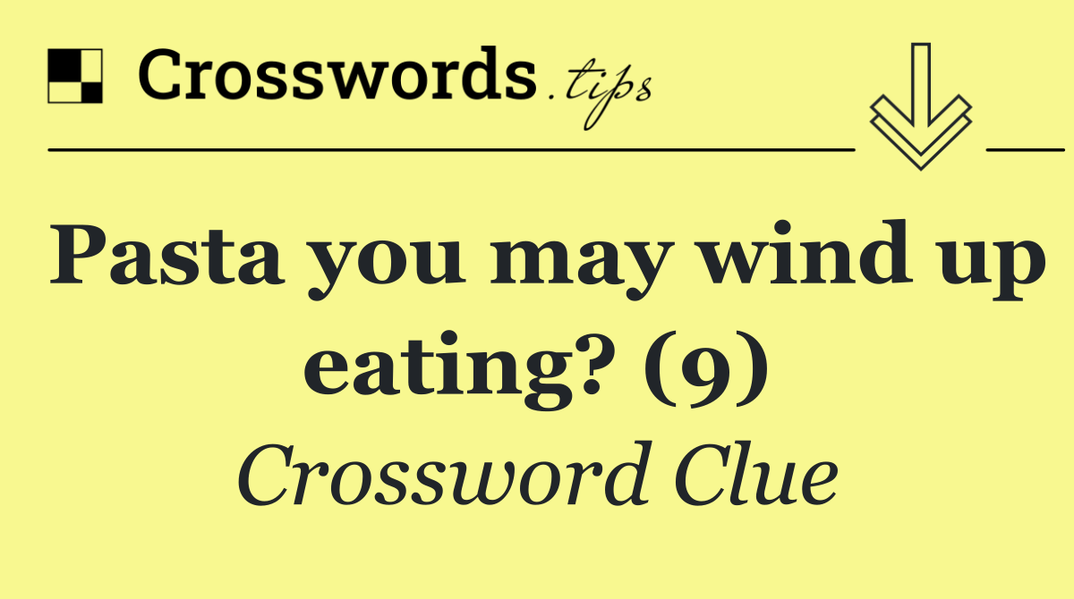 Pasta you may wind up eating? (9)