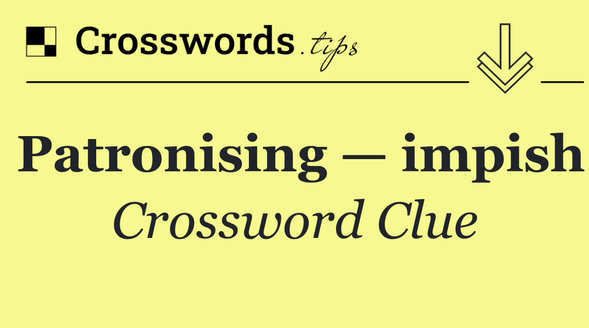 Patronising — impish