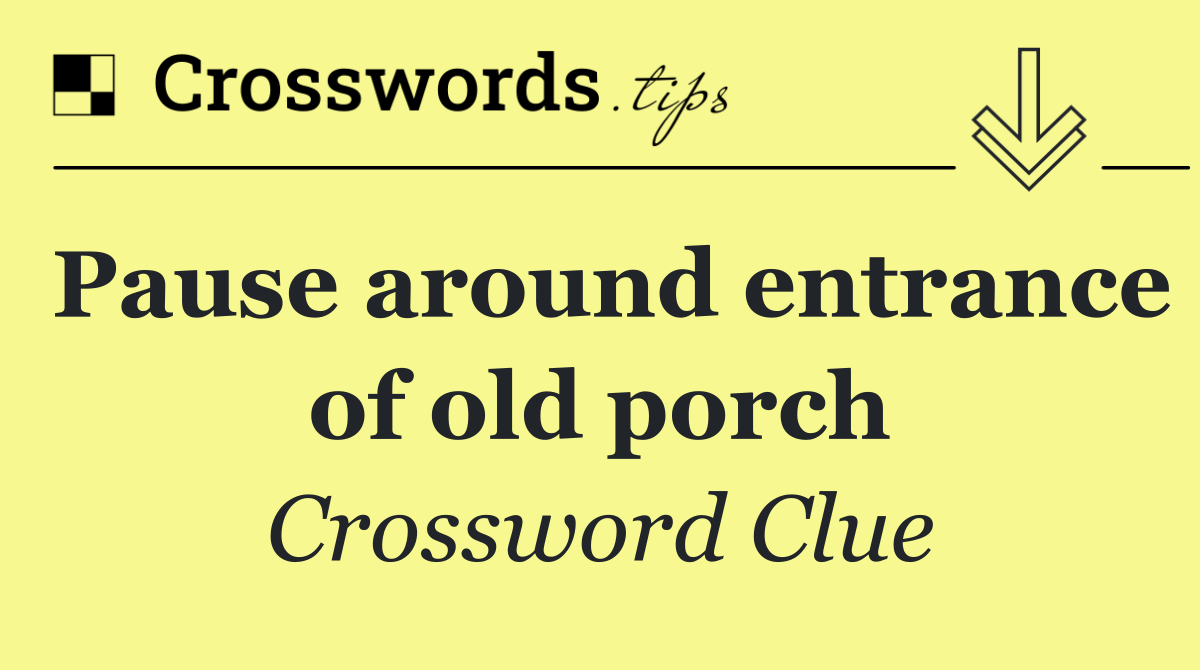 Pause around entrance of old porch