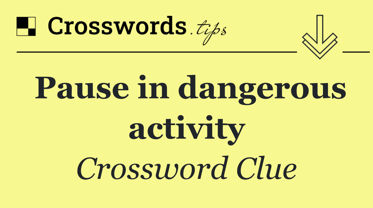 Pause in dangerous activity