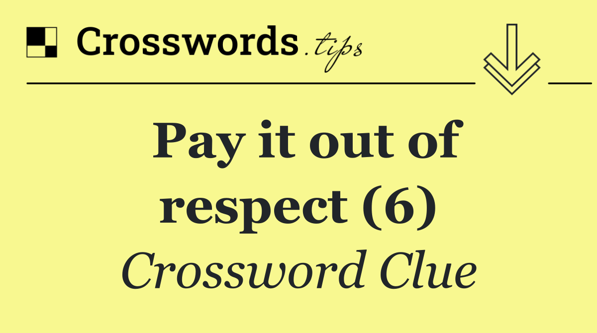 Pay it out of respect (6)