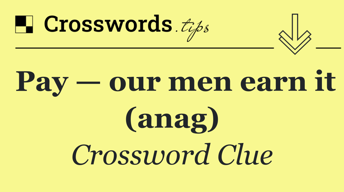 Pay — our men earn it (anag)