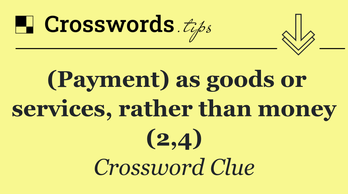 (Payment) as goods or services, rather than money (2,4)