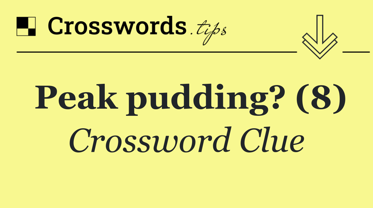 Peak pudding? (8)