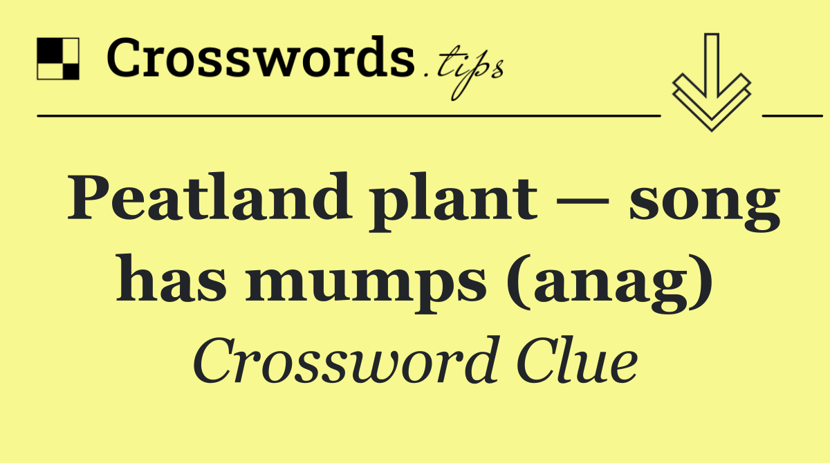 Peatland plant — song has mumps (anag)