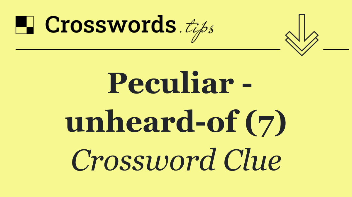 Peculiar   unheard of (7)