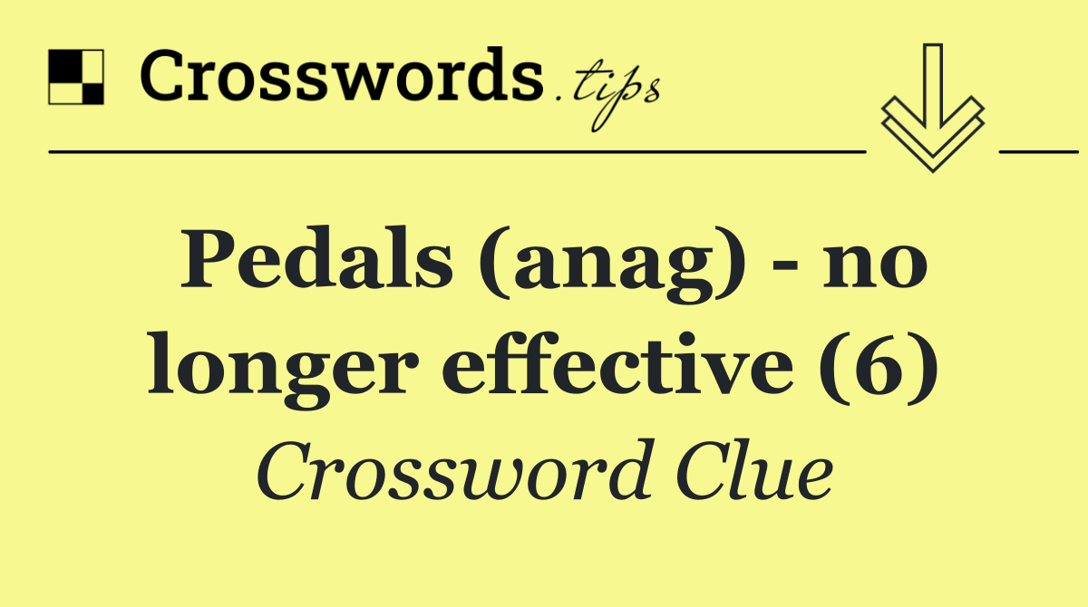 Pedals (anag)   no longer effective (6)